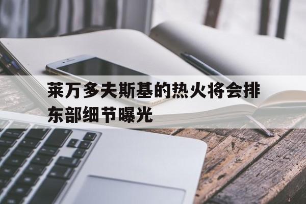 莱万多夫斯基的热火将会排东部细节曝光(九分钟进了五个莱万多夫斯基)|jdb电子网页入口